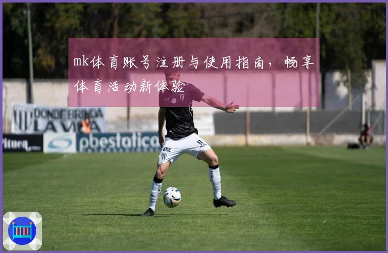 mk体育账号注册与使用指南，畅享体育活动新体验