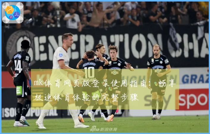 mk体育网页版登录使用指南：畅享极速体育体验的完整步骤