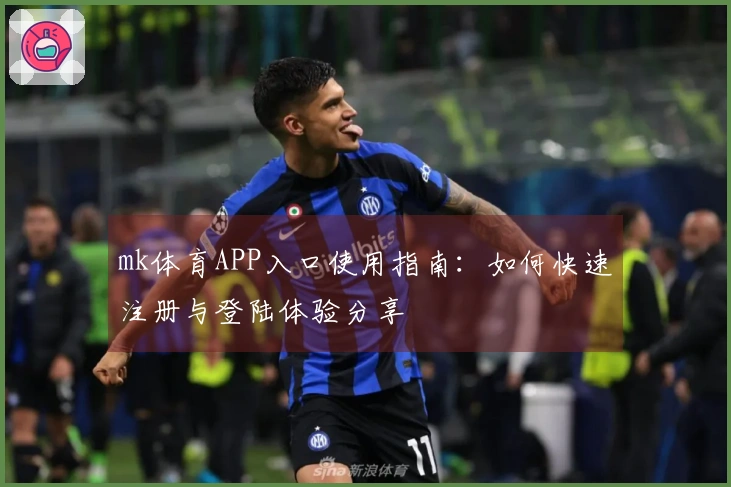 mk体育APP入口使用指南：如何快速注册与登陆体验分享