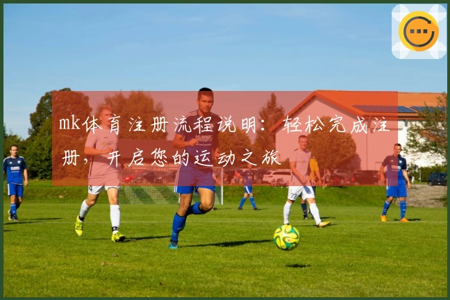mk体育注册流程说明：轻松完成注册，开启您的运动之旅
