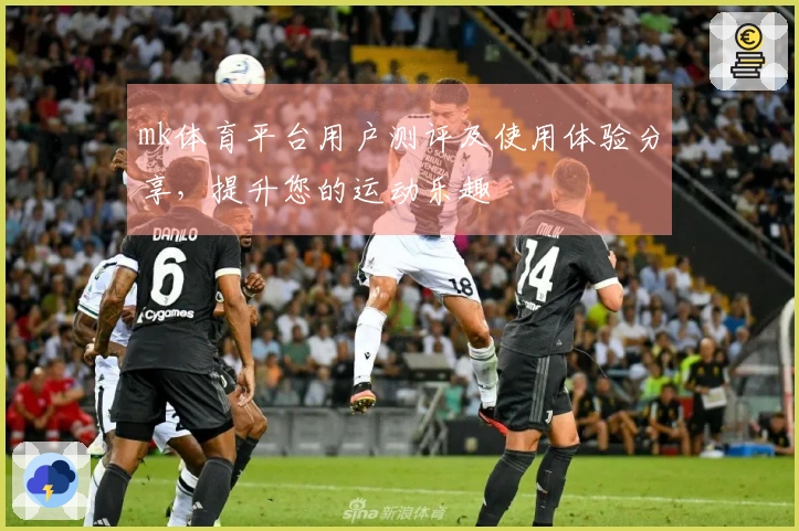 mk体育平台用户测评及使用体验分享，提升您的运动乐趣