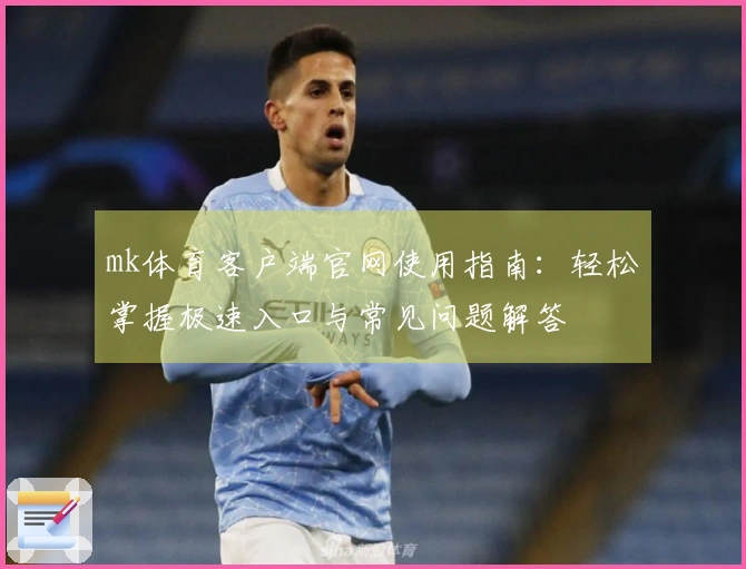 mk体育客户端官网使用指南：轻松掌握极速入口与常见问题解答