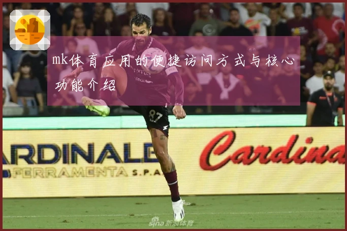 mk体育应用的便捷访问方式与核心功能介绍