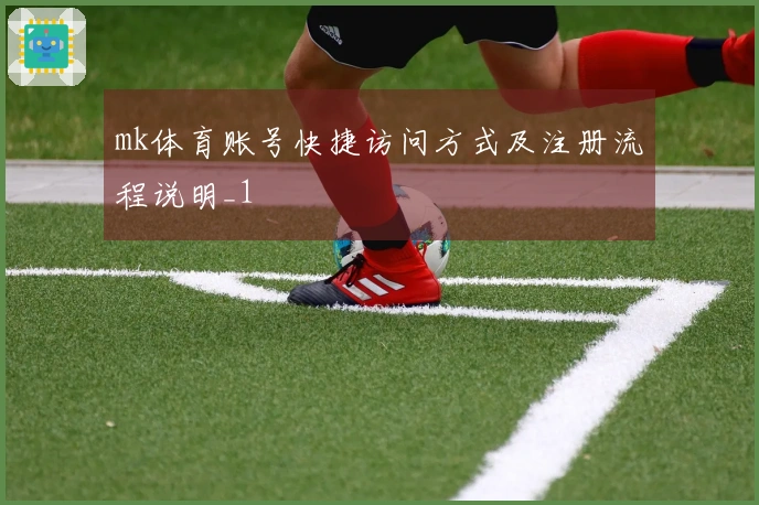 mk体育账号快捷访问方式及注册流程说明_1