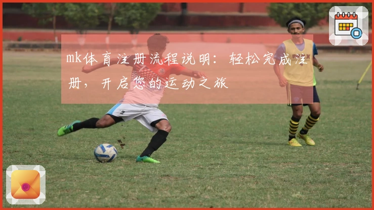 mk体育注册流程说明：轻松完成注册，开启您的运动之旅