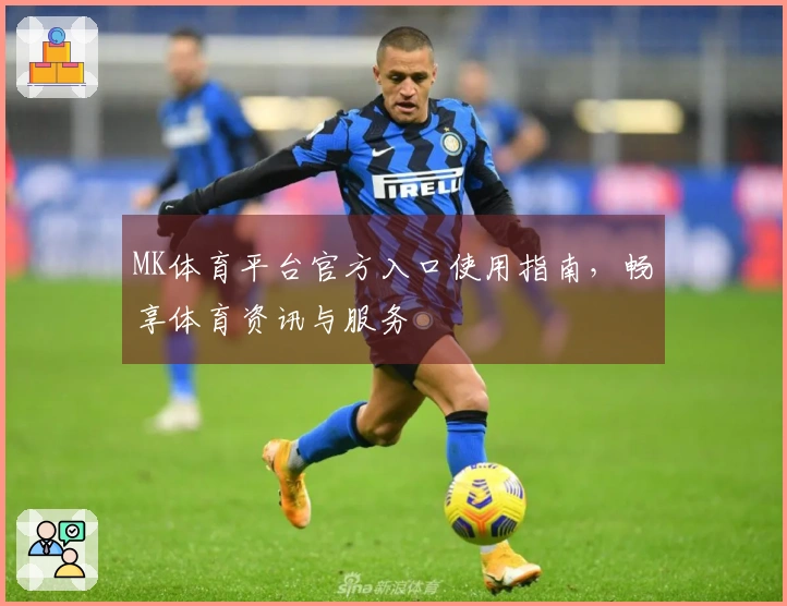 MK体育平台官方入口使用指南，畅享体育资讯与服务