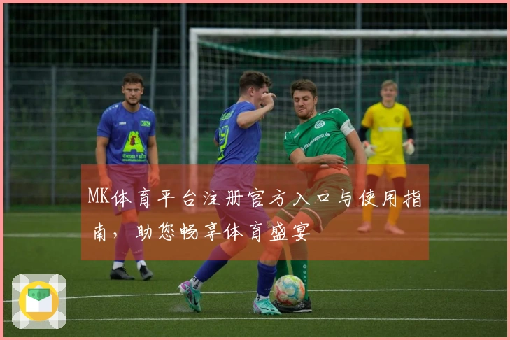 MK体育平台注册官方入口与使用指南，助您畅享体育盛宴