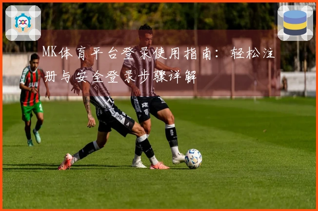 MK体育平台登录使用指南：轻松注册与安全登录步骤详解