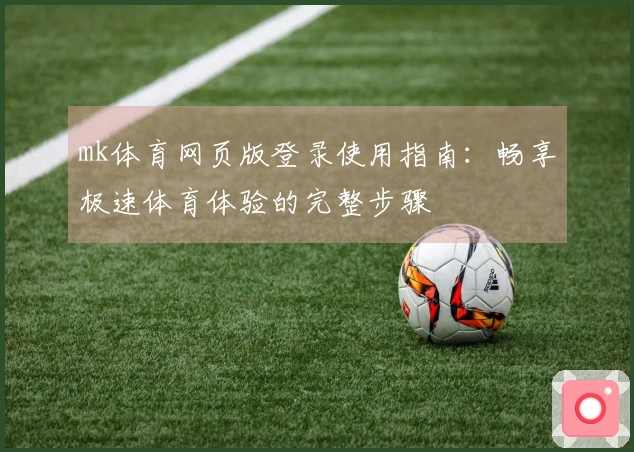 mk体育网页版登录使用指南：畅享极速体育体验的完整步骤