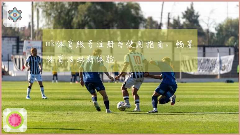mk体育账号注册与使用指南，畅享体育活动新体验