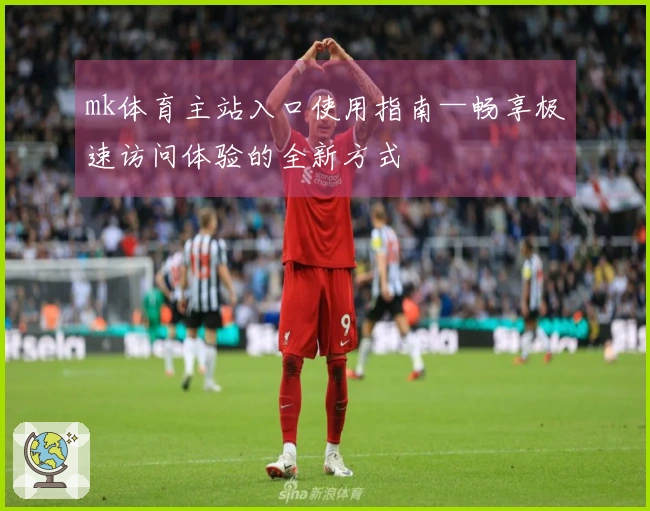 mk体育主站入口使用指南—畅享极速访问体验的全新方式